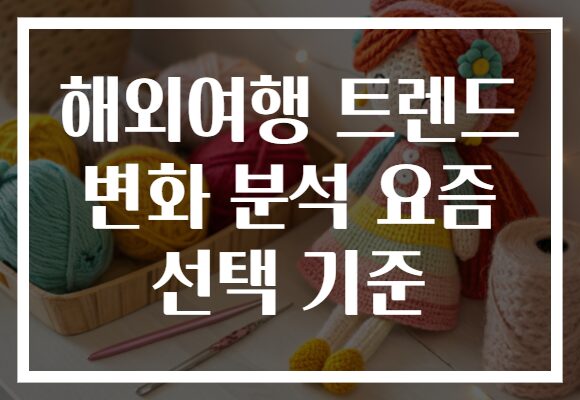 해외여행 트렌드 변화 분석 요즘 선택 기준