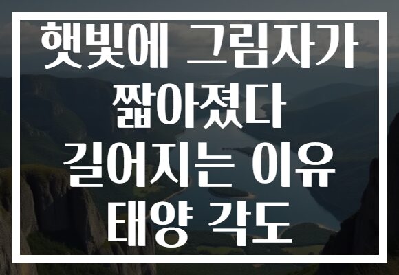햇빛에 그림자가 짧아졌다 길어지는 이유 태양 각도