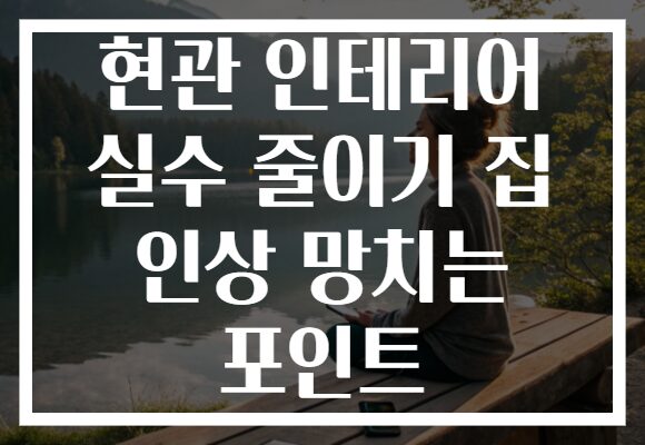 현관 인테리어 실수 줄이기 집 인상 망치는 포인트