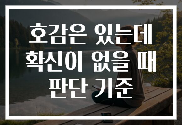 호감은 있는데 확신이 없을 때 판단 기준