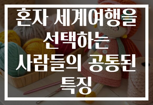혼자 세계여행을 선택하는 사람들의 공통된 특징
