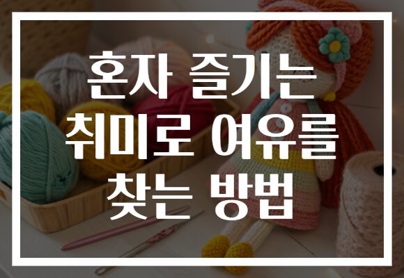 혼자 즐기는 취미로 여유를 찾는 방법