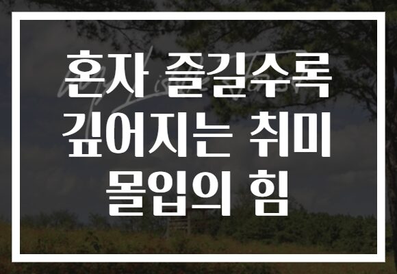 혼자 즐길수록 깊어지는 취미 몰입의 힘