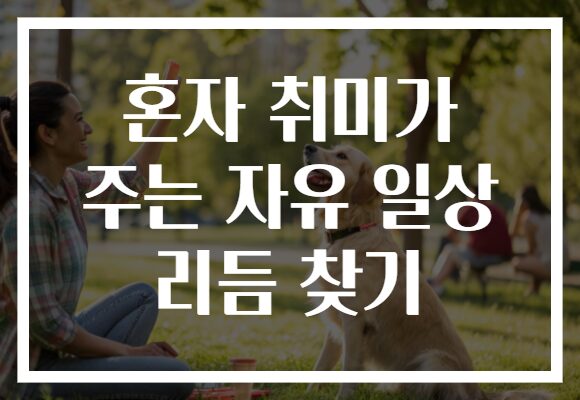 혼자 취미가 주는 자유 일상 리듬 찾기