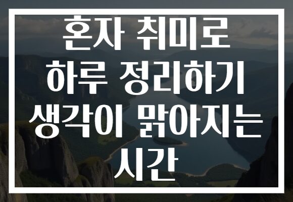 혼자 취미로 하루 정리하기 생각이 맑아지는 시간