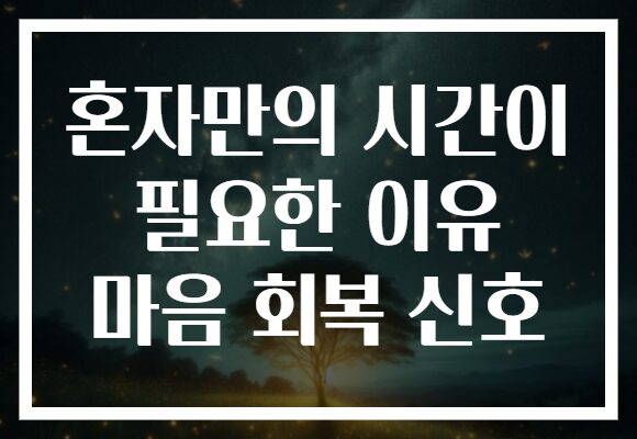 혼자만의 시간이 필요한 이유 마음 회복 신호