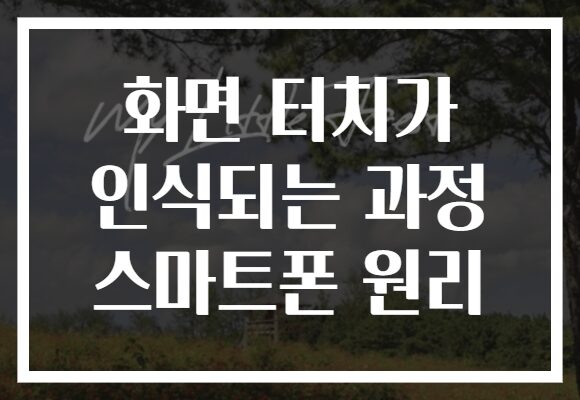 화면 터치가 인식되는 과정 스마트폰 원리