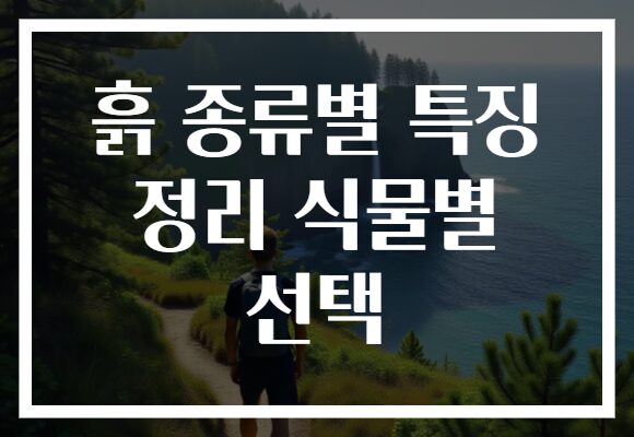 흙 종류별 특징 정리 식물별 선택