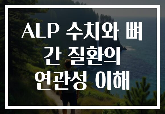 ALP 수치와 뼈 간 질환의 연관성 이해