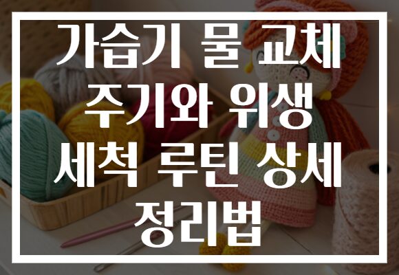 가습기 물 교체 주기와 위생 세척 루틴 상세 정리법