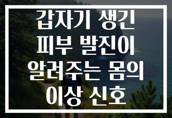 갑자기 생긴 피부 발진이 알려주는 몸의 이상 신호