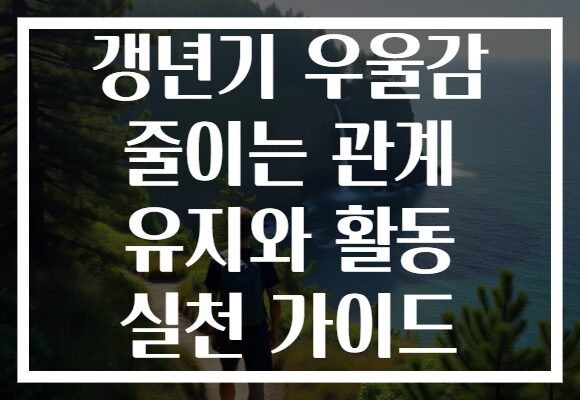 갱년기 우울감 줄이는 관계 유지와 활동 실천 가이드