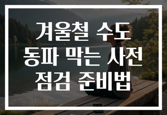 겨울철 수도 동파 막는 사전 점검 준비법