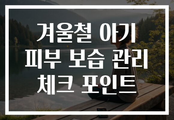 겨울철 아기 피부 보습 관리 체크 포인트