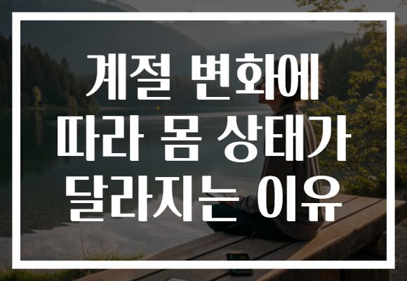 계절 변화에 따라 몸 상태가 달라지는 이유