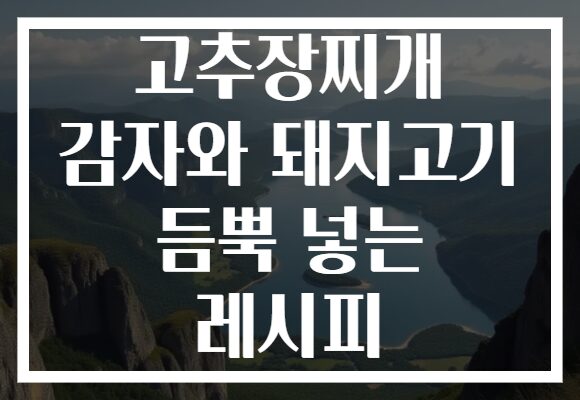 고추장찌개 감자와 돼지고기 듬뿍 넣는 레시피