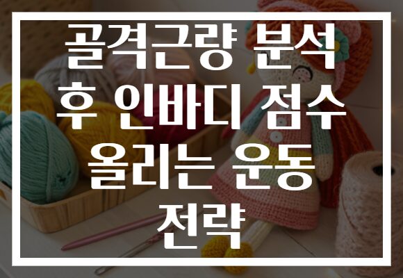 골격근량 분석 후 인바디 점수 올리는 운동 전략