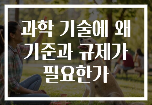 과학 기술에 왜 기준과 규제가 필요한가