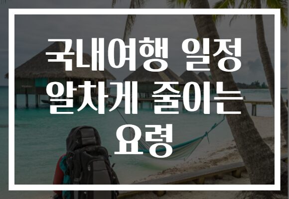 국내여행 일정 알차게 줄이는 요령