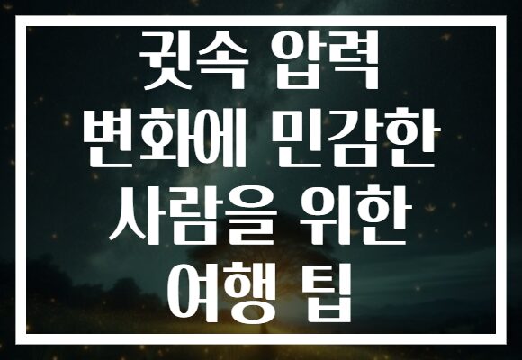 귓속 압력 변화에 민감한 사람을 위한 여행 팁