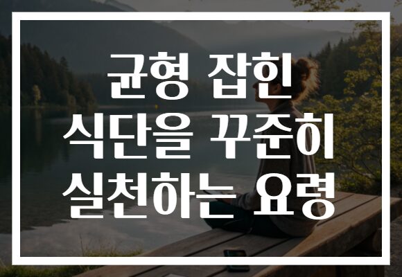 균형 잡힌 식단을 꾸준히 실천하는 요령