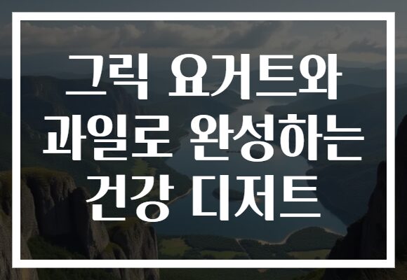 그릭 요거트와 과일로 완성하는 건강 디저트