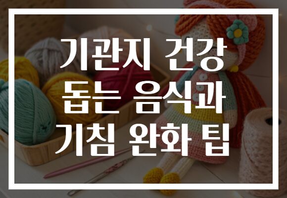 기관지 건강 돕는 음식과 기침 완화 팁
