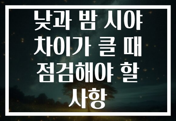 낮과 밤 시야 차이가 클 때 점검해야 할 사항