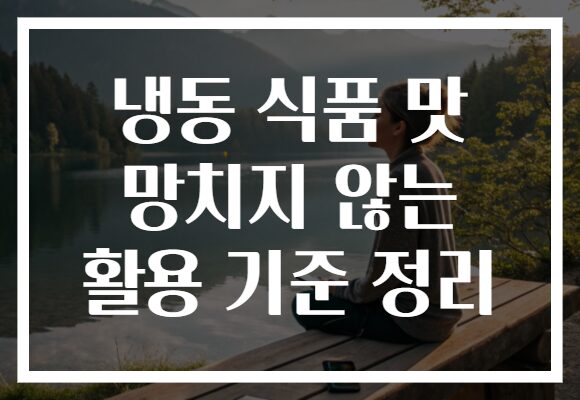 냉동 식품 맛 망치지 않는 활용 기준 정리