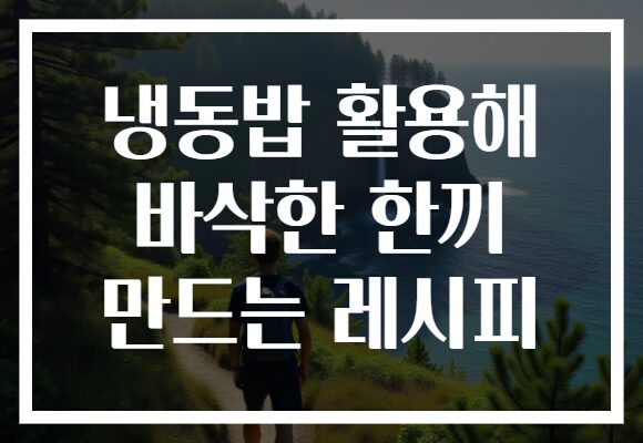 냉동밥 활용해 바삭한 한끼 만드는 레시피