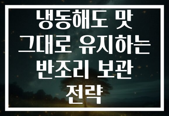 냉동해도 맛 그대로 유지하는 반조리 보관 전략