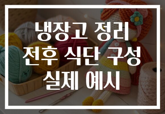 냉장고 정리 전후 식단 구성 실제 예시