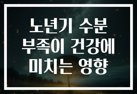 노년기 수분 부족이 건강에 미치는 영향