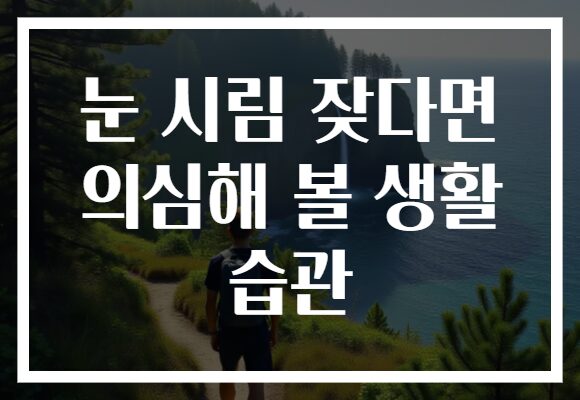 눈 시림 잦다면 의심해 볼 생활 습관