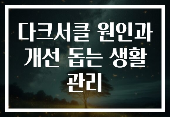 다크서클 원인과 개선 돕는 생활 관리