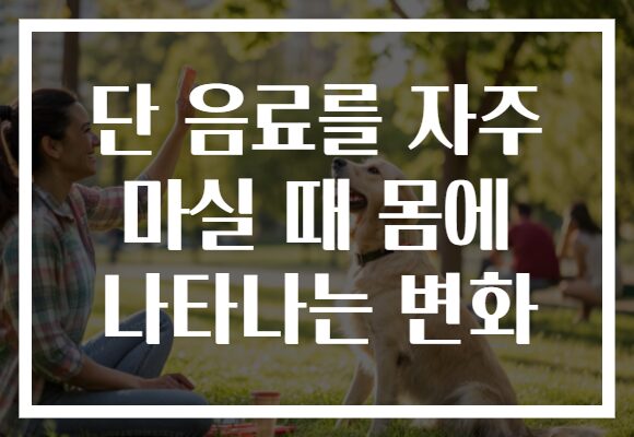 단 음료를 자주 마실 때 몸에 나타나는 변화