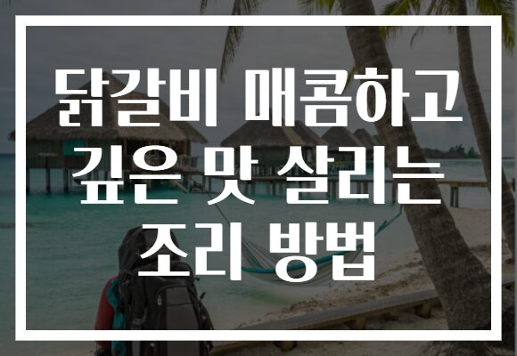 닭갈비 매콤하고 깊은 맛 살리는 조리 방법