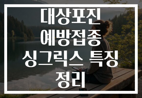 대상포진 예방접종 싱그릭스 특징 정리