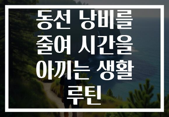 동선 낭비를 줄여 시간을 아끼는 생활 루틴