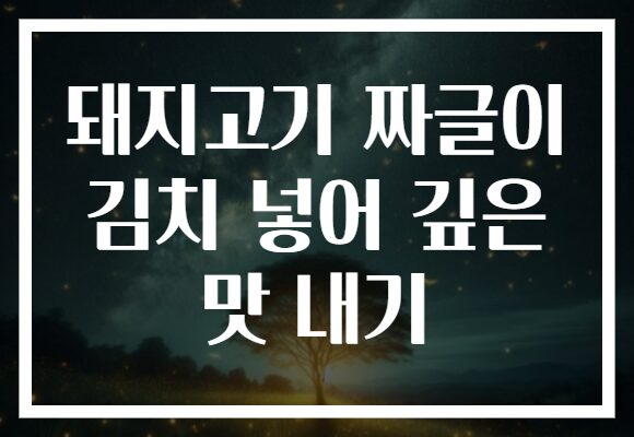 돼지고기 짜글이 김치 넣어 깊은 맛 내기