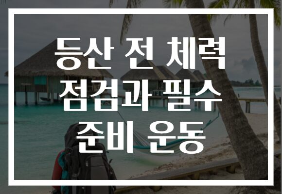 등산 전 체력 점검과 필수 준비 운동