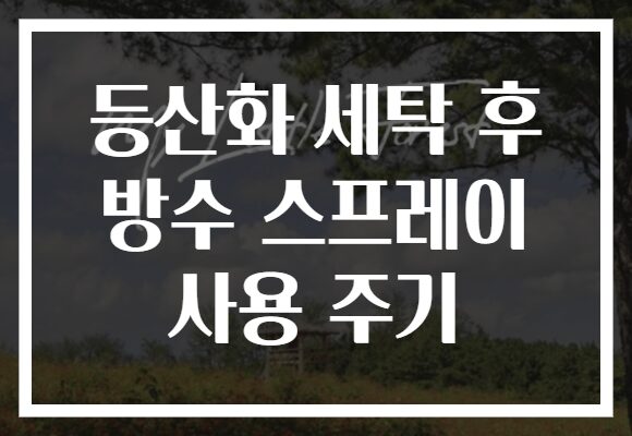 등산화 세탁 후 방수 스프레이 사용 주기