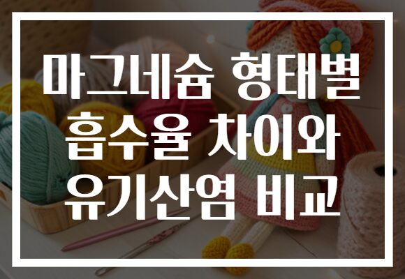 마그네슘 형태별 흡수율 차이와 유기산염 비교