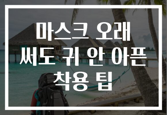 마스크 오래 써도 귀 안 아픈 착용 팁