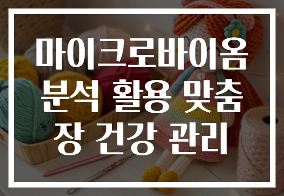 마이크로바이옴 분석 활용 맞춤 장 건강 관리