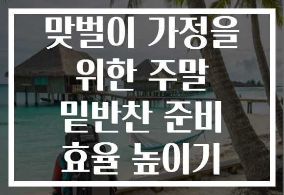 맞벌이 가정을 위한 주말 밑반찬 준비 효율 높이기
