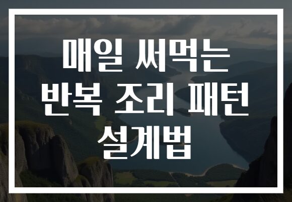 매일 써먹는 반복 조리 패턴 설계법