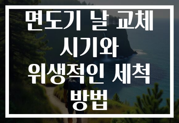 면도기 날 교체 시기와 위생적인 세척 방법