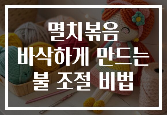 멸치볶음 바삭하게 만드는 불 조절 비법