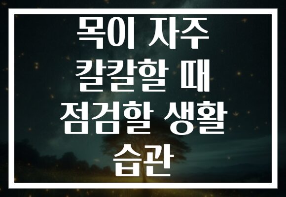 목이 자주 칼칼할 때 점검할 생활 습관